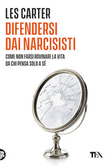 Difendersi Dai Narcisisti. Come Non Farsi Rovinare La Vita Da Chi Pensa Solo A Se Stesso